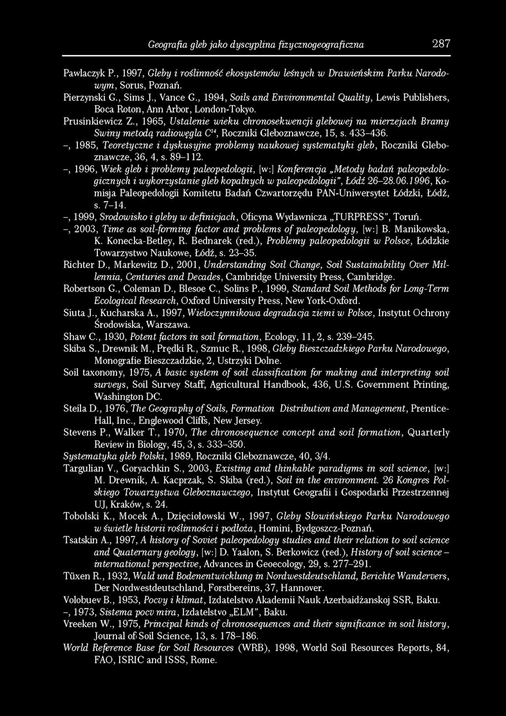 Geografia gleb jako dyscyplina fizycznogeograficzna 287 Pawlacz3? k P., 1997, Gleby i roślinność ekosystemów leśnych w Drawieńskim Parku Narodowym, Sorus, Poznań. Pierzynski G., Sims J., Vance G.
