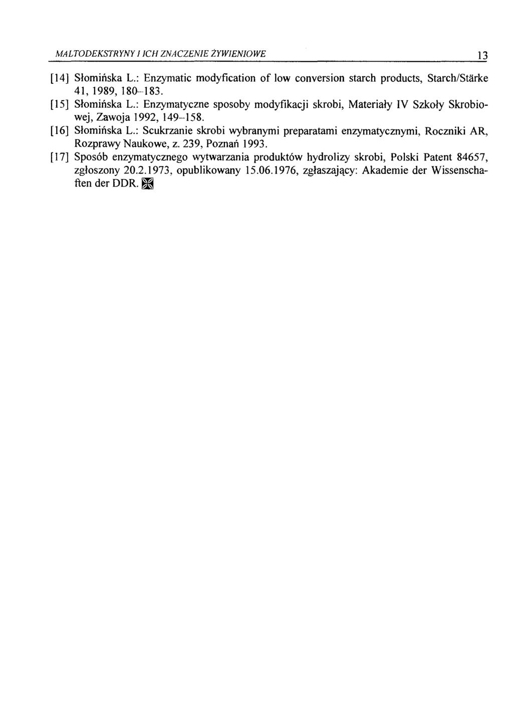 MALTODEKSTRYNY1 ICH ZNACZENIE ŻYWIENIOWE 13 [14] Słomińska L.: Enzymatic modyfication o f low conversion starch products, Starch/Starke 41, 1989, 180-183. [15] Słomińska L.