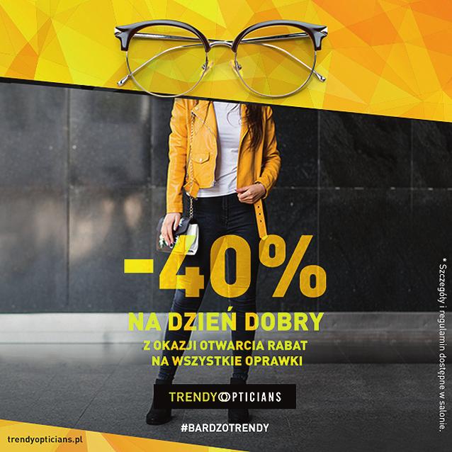TRENDY OPTICIANS 40% NA DZIEŃ DOBRY * szczegóły i regulamin akcji dostępne w salonie ważny od 27.