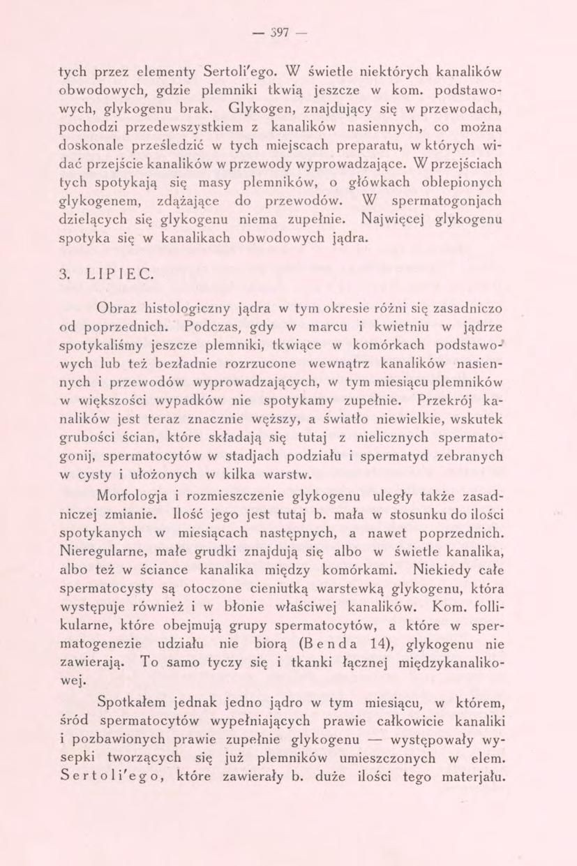 397 - tych przez elementy Sertoli'ego. W świetle niektórych kanalików obwodowych, g^dzie plemniki tkwią jeszcze w kom. podstawowych, glykogenu brak.