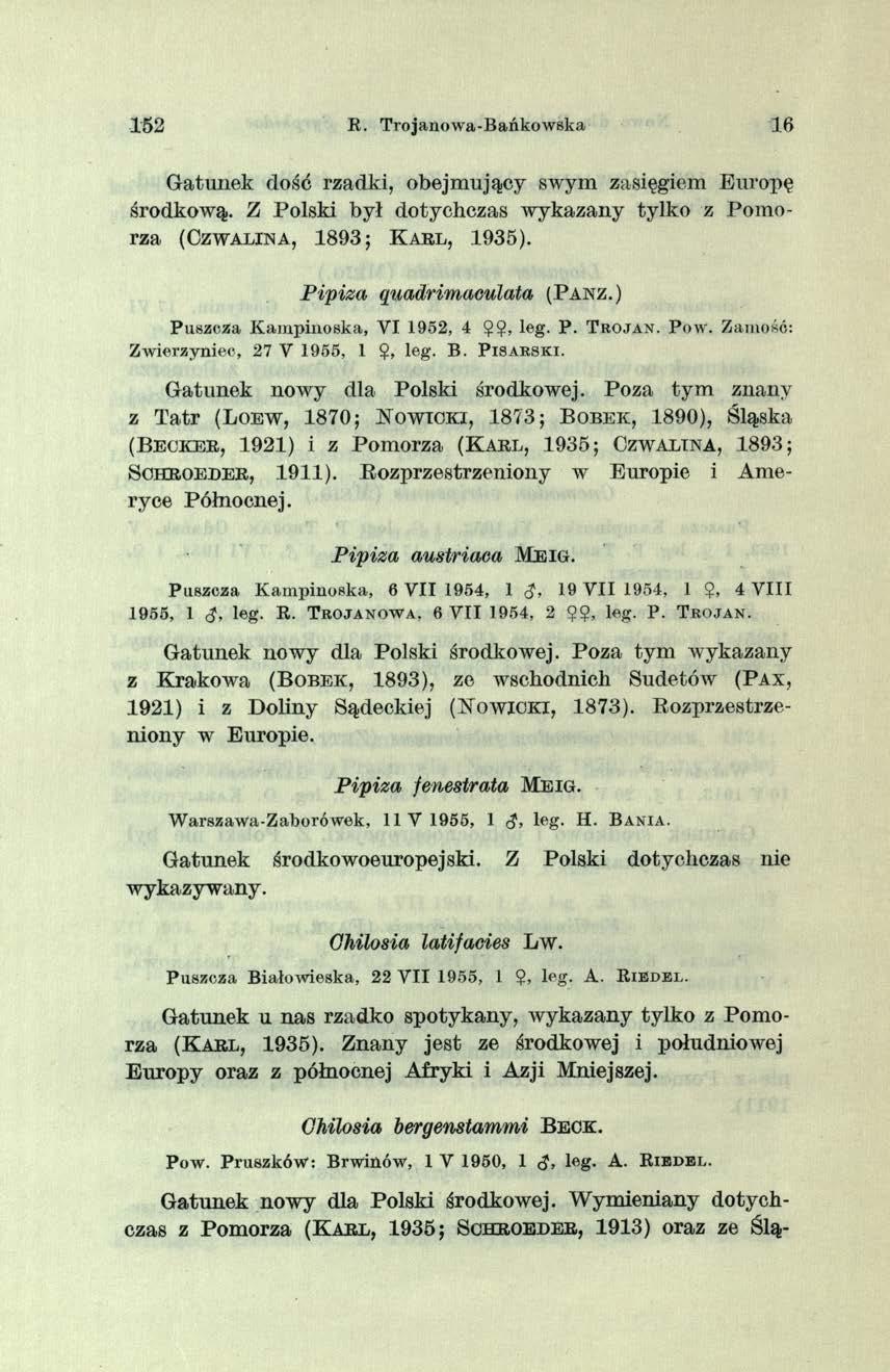 152 E. T rojanow a-b ańkow ska 16 G atunek dość rzadki, obejm ujący swym zasięgiem Europę środkow ą. Z Polski był dotychczas w ykazany tylko z P om o rza ( C z w a lin a, 1 8 9 3 ; K a r l, 1935).