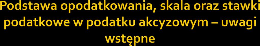 podstawa opodatkowania - jest uzależniona od rodzaju przedmiotu stanów faktycznych lub prawnych podlegających opodatkowaniu; skala proporcjonalna;