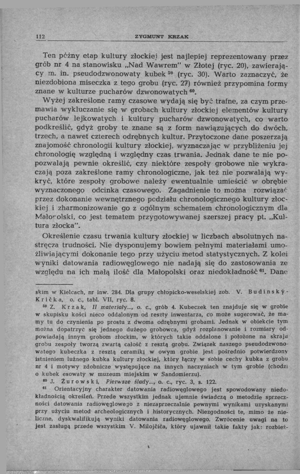 112 ZYGMUNT KRZAK Ten późny etap kultury złockiei jest najlepiej reprezentowany przez grób nr 4 na stanowisku Nad Wawrem" w Złotej (ryc. 20), zawierający in. in. pseudodzwonowaty kubek 59 (ryc. 30).
