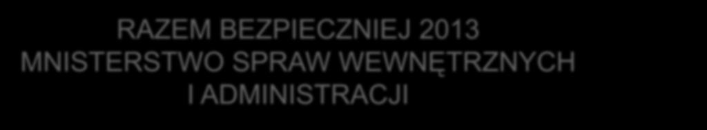 RAZEM BEZPIECZNIEJ 2013 MNISTERSTWO SPRAW WEWNĘTRZNYCH