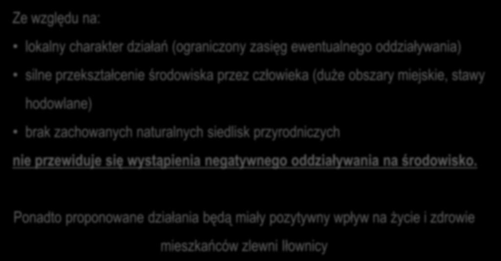 Podsumowanie Ze względu na: lokalny charakter działań (ograniczony zasięg ewentualnego oddziaływania) silne przekształcenie środowiska przez człowieka (duże obszary miejskie, stawy hodowlane) brak