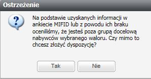 Jeśli Klient, wybierając TAK potwierdzi chęć złożenia dyspozycji pomimo, że oceniliśmy iż nie jest w grupie docelowej nabywców danego instrumentu (lub nie mogliśmy ocenić), to zlecenie zostanie