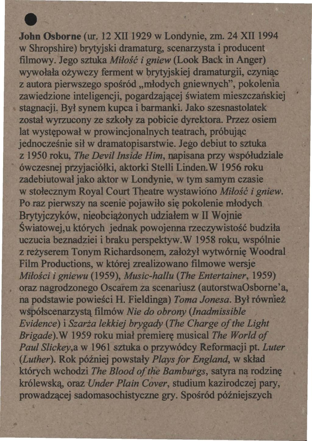 e John Osborne (ur. 12 XII 1929 w Londynie, zm. 24 XII 1994 w Shropshire) brytyjski dramaturg, scenarzysta i producent filmowy.