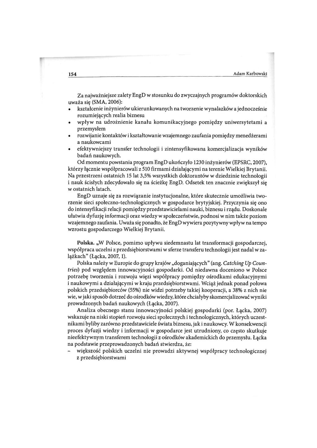 154 Adam Karbowski Za najważniejsze zalety EngD w stosunku do zwyczajnych programów doktorskich uważa się (SMA, 2006): kształcenie inżynierów ukierunkowanych na tworzenie wynalazków a jednocześnie