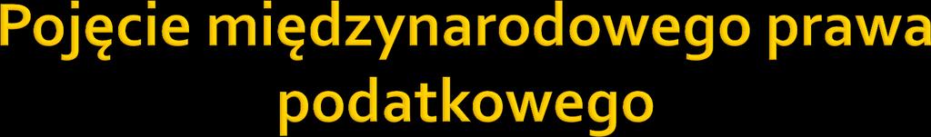 ogół norm regulujących prawa i obowiązki podatkowe występujące w stosunkach międzynarodowych; w ujęciu szerokim: normy międzynarodowego prawa podatkowego zawierają również przepisy krajowe, odnoszące