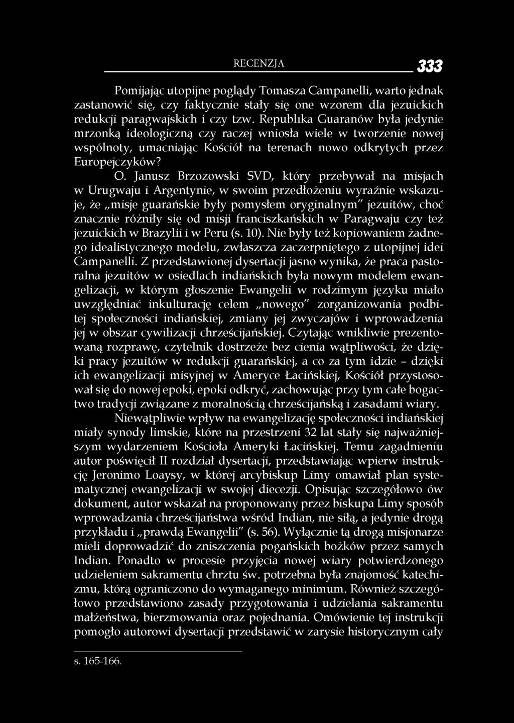 Janusz Brzozowski SVD, który przebywał na misjach w Urugwaju i Argentynie, w swoim przedłożeniu wyraźnie wskazuje, że misje guarańskie były pomysłem oryginalnym" jezuitów, choć znacznie różniły się