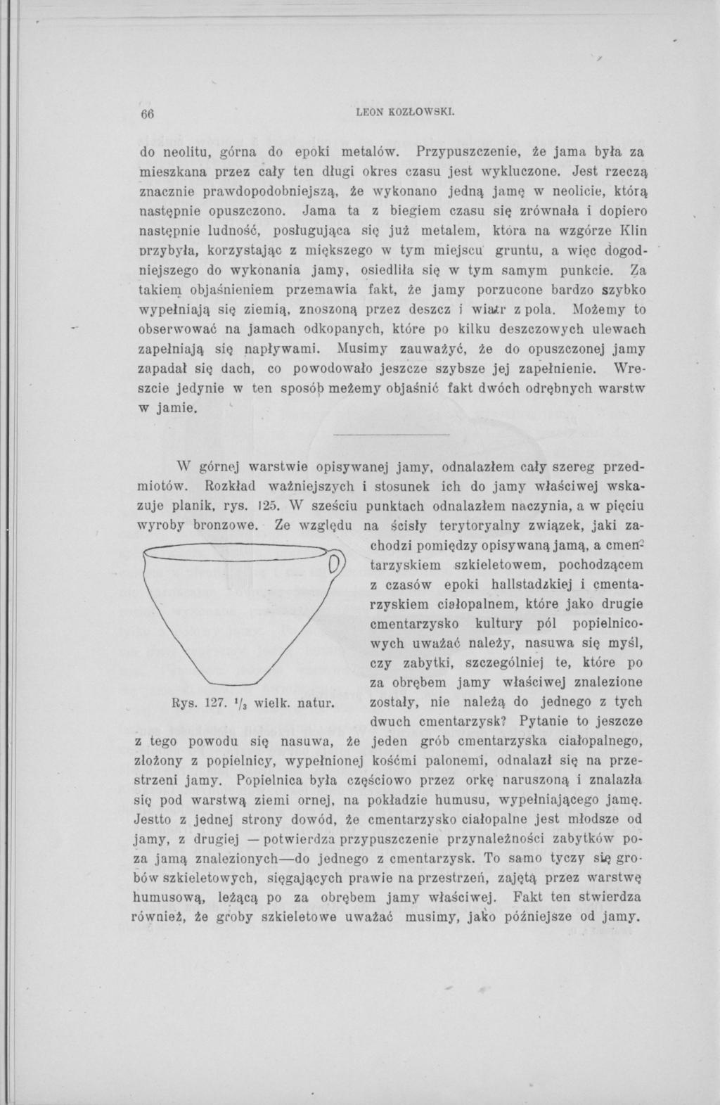 66 LEON KOZŁOWSKI. do neolitu, górna do epoki metalów. Przypuszczenie, że jama była za mieszkana przez cały ten długi okres czasu jest wykluczone.