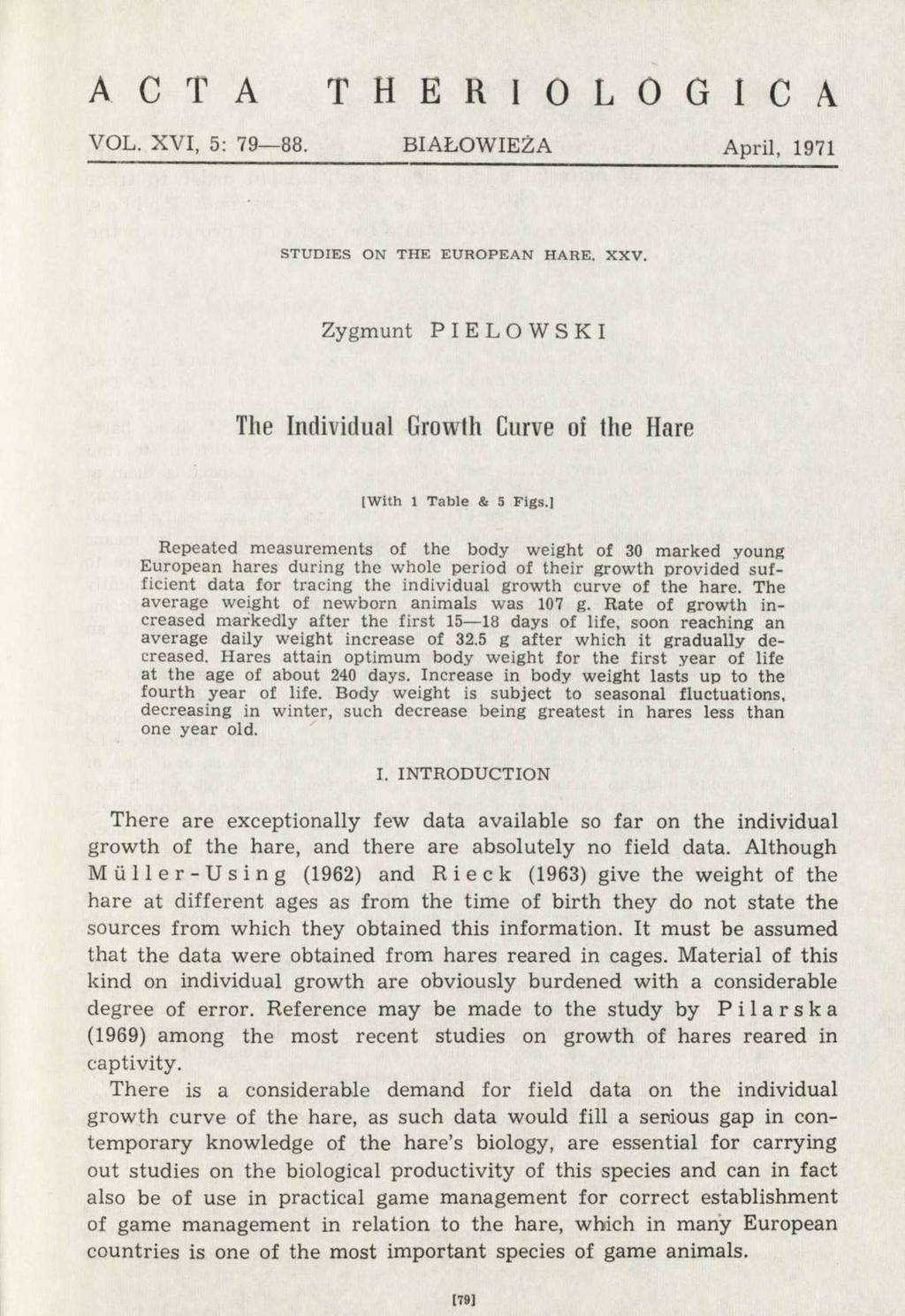 A C T A T H E R I O L O G I C A VOL. XVI, 5: 79 88. BIALOWIEZA April, 1971 STUDIES ON THE EUROPEAN HARE. XXV. Zygmunt PIE LOW SKI The Individual Growth Curve of the Hare [With 1 Table & 5 Figs.
