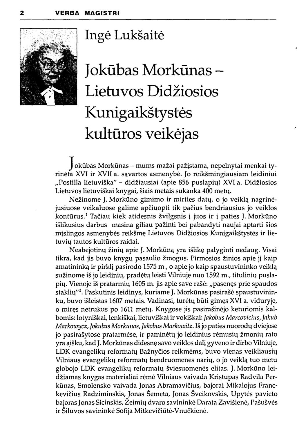 2 VERBA MAGISTRI Ingė Lukšaitė Jokūbas Morkūnas - Lietuvos Didžiosios Kunigaikštystės kultūros veikėjas Jokūbas Morkūnas - mums mažai pažįstama, nepelnytai menkai tyrinėta XVI ir XVII a.