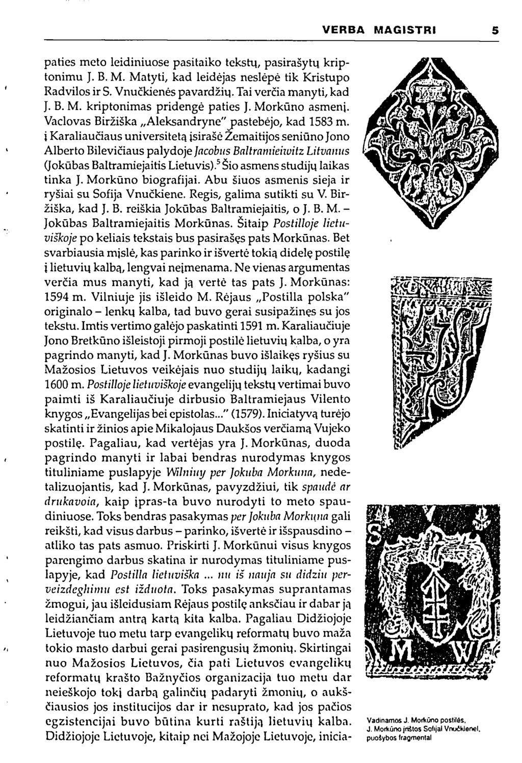 VERBA MAGISTRI 5 paties meto leidiniuose pasitaiko tekstų, pasirašytų kriptonimu J. B. M. Matyti, kad leidėjas neslėpė tik Kristupo Radvilos ir S. Vnučkienės pavardžių. Tai verčia manyti, kad J. B. M. kriptonimas pridengė paties J.