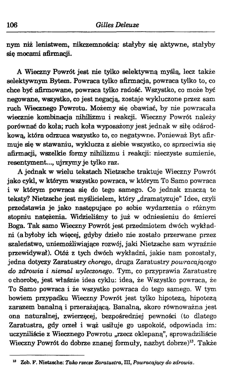 106 Gilles Deleuze nym niż lenistwem, nikczenmośdą: stałyby się aktywne, stałyby się mocami afirmacji. A Wieczny Powrót jest nie tylko selektywną myślą, lecz także selektywnym Bytem.