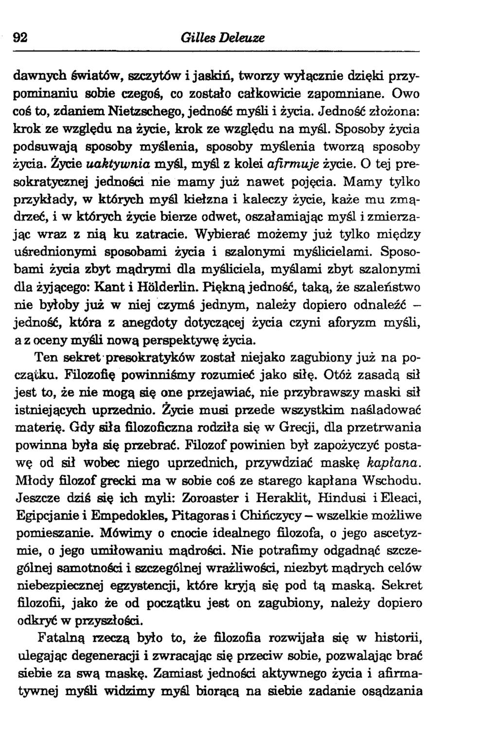 92 Gilles Deleuze dawnych światów, szczytów i jaskiń, tworzy wyłącznie dzięki przypominaniu sobie czegoś, co zostało całkowicie zapomniane. Owo coś to, zdaniem Nietzschego, jedność myśli i życia.