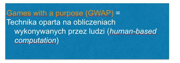 Gry z celem Proces obliczeniowy wykonywany jest poprzez zlecanie niektórych czynności ludziom do wykonania w zabawny, zajmujący sposób GWAP