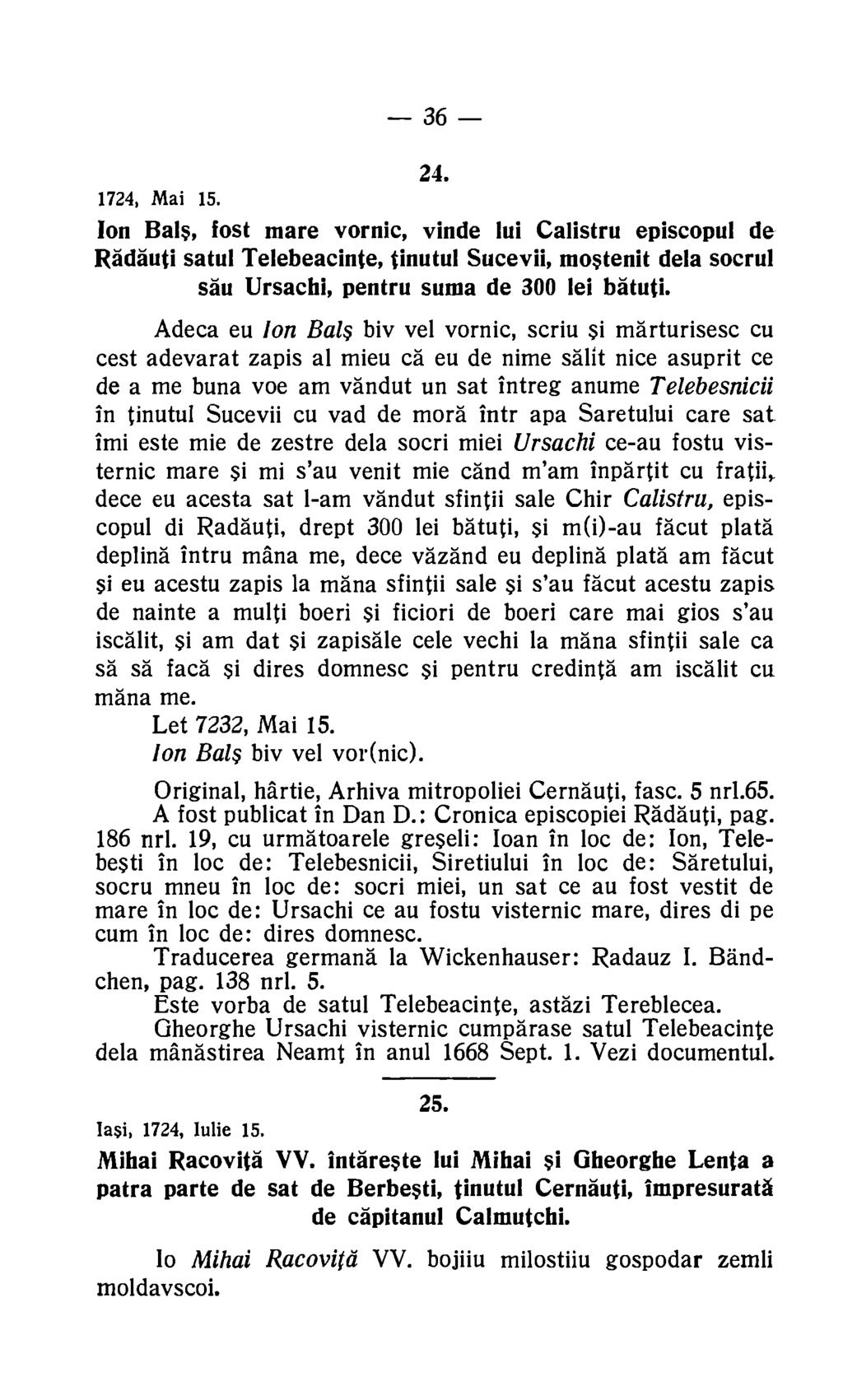 36 24. 1724, Mai 15. Ion Bals, fost mare vornic, vinde lui Calistru episcopul de Radauti satul Telebeacinte, tinutul Sucevii, mostenit dela socrul sau Ursachi, pentru suma de 300 lei 13440.