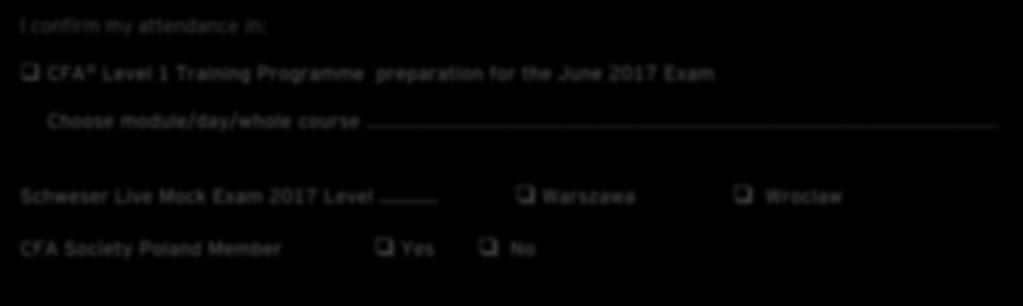 NIP I confirm my attendance in: CFA Level 1 Training Programme preparation for the June 2017 Exam Choose module/day/whole course Schweser Live Mock Exam 2017 Level Warszawa Wroclaw CFA Society Poland