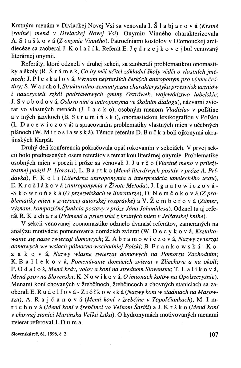 Krstným menám v Diviackej Novej Vsi sa venovala I. Šla bj árová (Krstné [rodné] mená v Diviackej Novej Vsi). Onymiu Vinného charakterizovala A. Stašková(Z onymie Vinného).