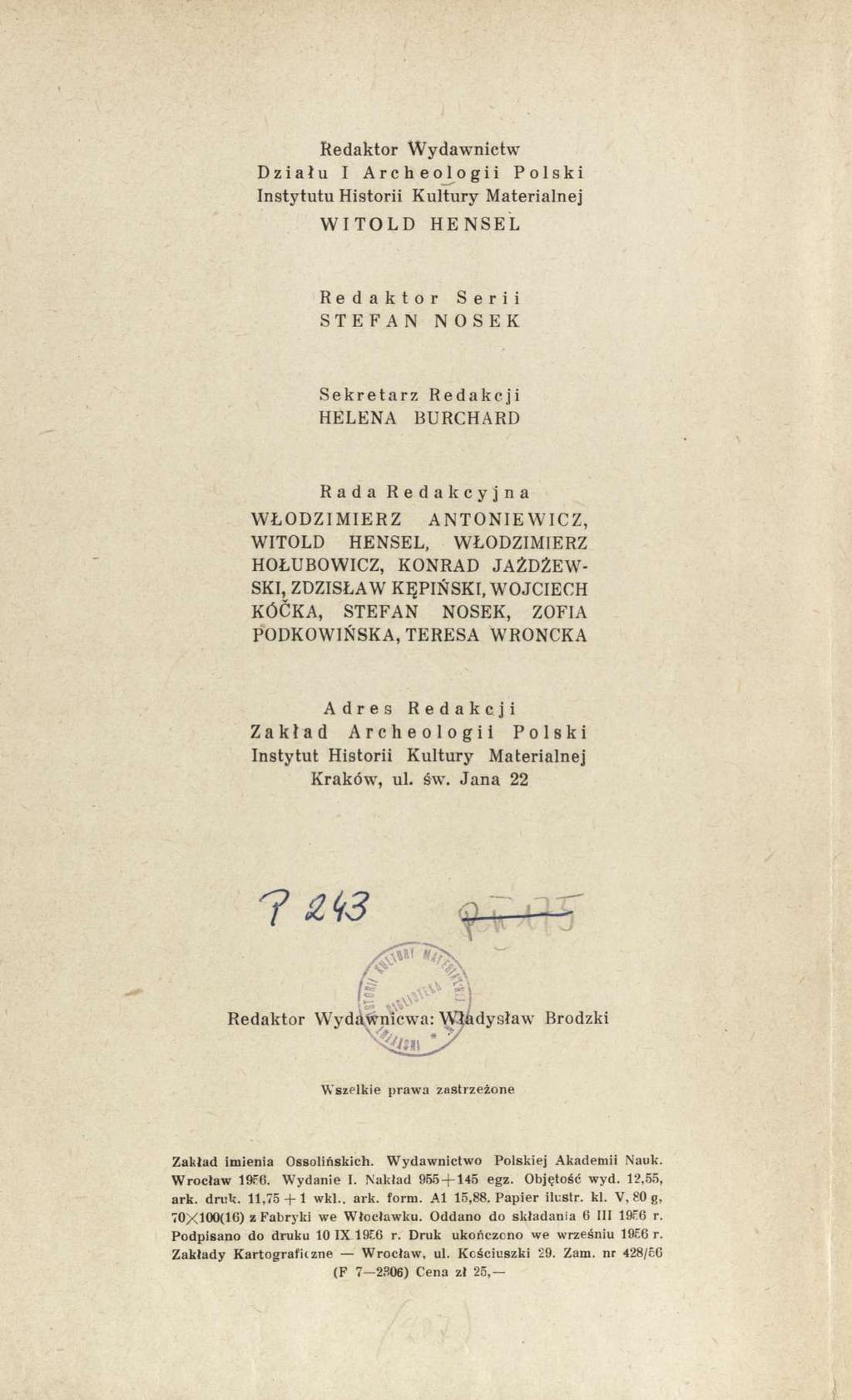 Redaktor Wydawnictw Działu I Archeologii Polski Instytutu Historii Kultury Materialnej WITOLD HENSEL R e d a k t o r STEFAN Serii N O S E K Sekretarz Redakcji HELENA BURCHARD Rada R e d a k c y j n a