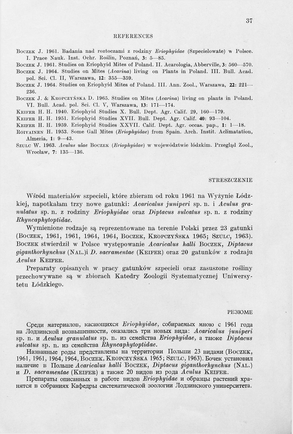 37 REFEREN CES B o c z e k J. 1961. Badania nad roztoczami z rodziny E rio p h y id ae (Szpecielowate) w Polsce. I. P race Nauk. In st. Och r. Roślin, Poznań, 3: 5 85. B o c z e k J. 1961. Studies on Eriophyid Mites of P oland.