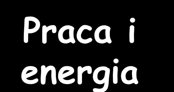 Praca i energia Najrosszy rzyade: Sała siła działa na ciało P owodując jego rzesunięcie wzdłuż ierunu działania siły s.