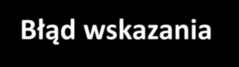 Błąd wskazania Różnica między wartością wskazaną mierzonej