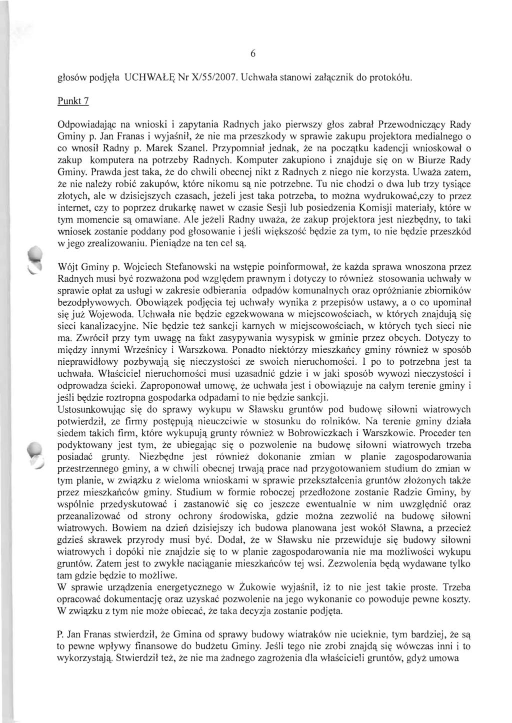 6 glos6w podj~la UCHWAL~ Nr X/55/2007. Uehwala stanowi zalqeznik do protok61u. Punkt7 Odpowiadajqe na wnioski i zapytania Radnyeh jako pierwszy glos zabral Przewodniezqey Rady Gminy p.