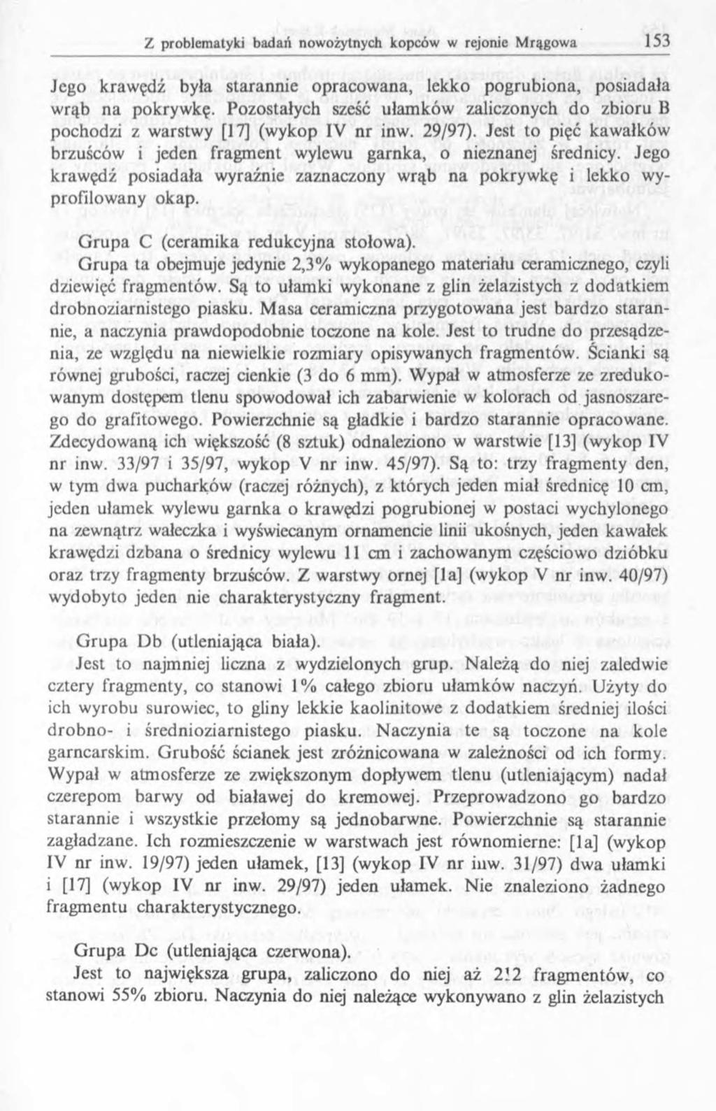 Jego krawędź była starannie opracowana, lekko pogrubiona, posiadała wrąb na pokrywkę. Pozostałych sześć ułamków zaliczonych do zbioru В pochodzi z warstwy [17] (wykop IV nr inw. 29/97).