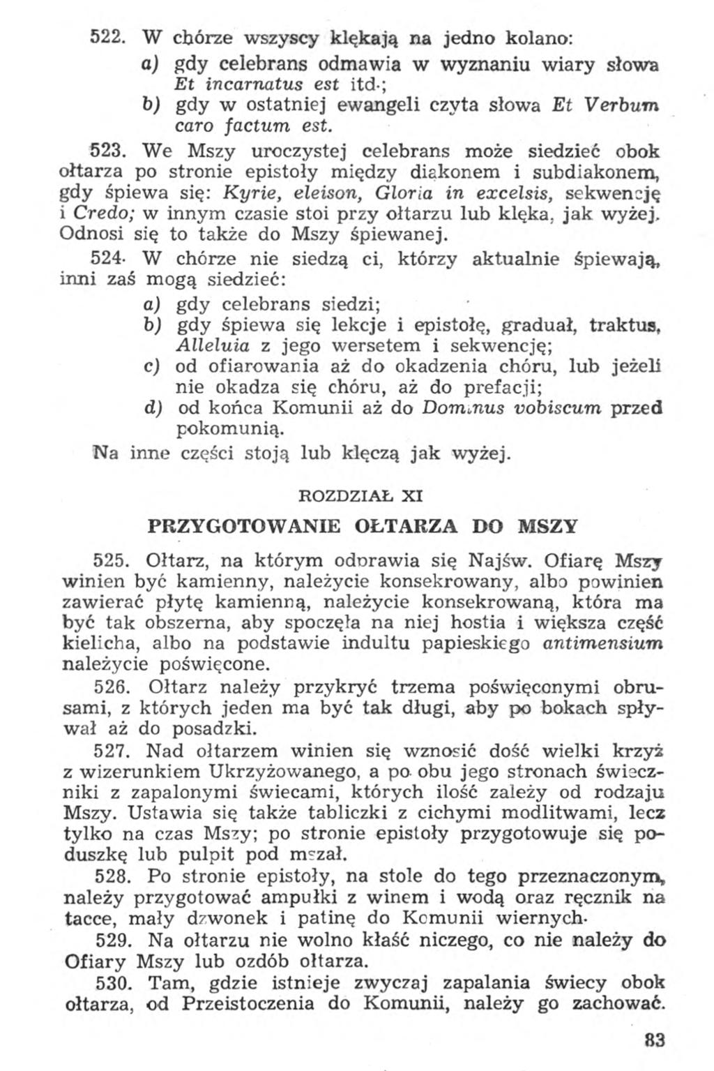 522. W chórze wszyscy klękają na jedno kolano: a) gdy celebrans odmawia w wyznaniu wiary słowa Et incarnatus est itd-; b) gdy w ostatniej ewangeli czyta słowa Et Verbum caro factum est. 523.