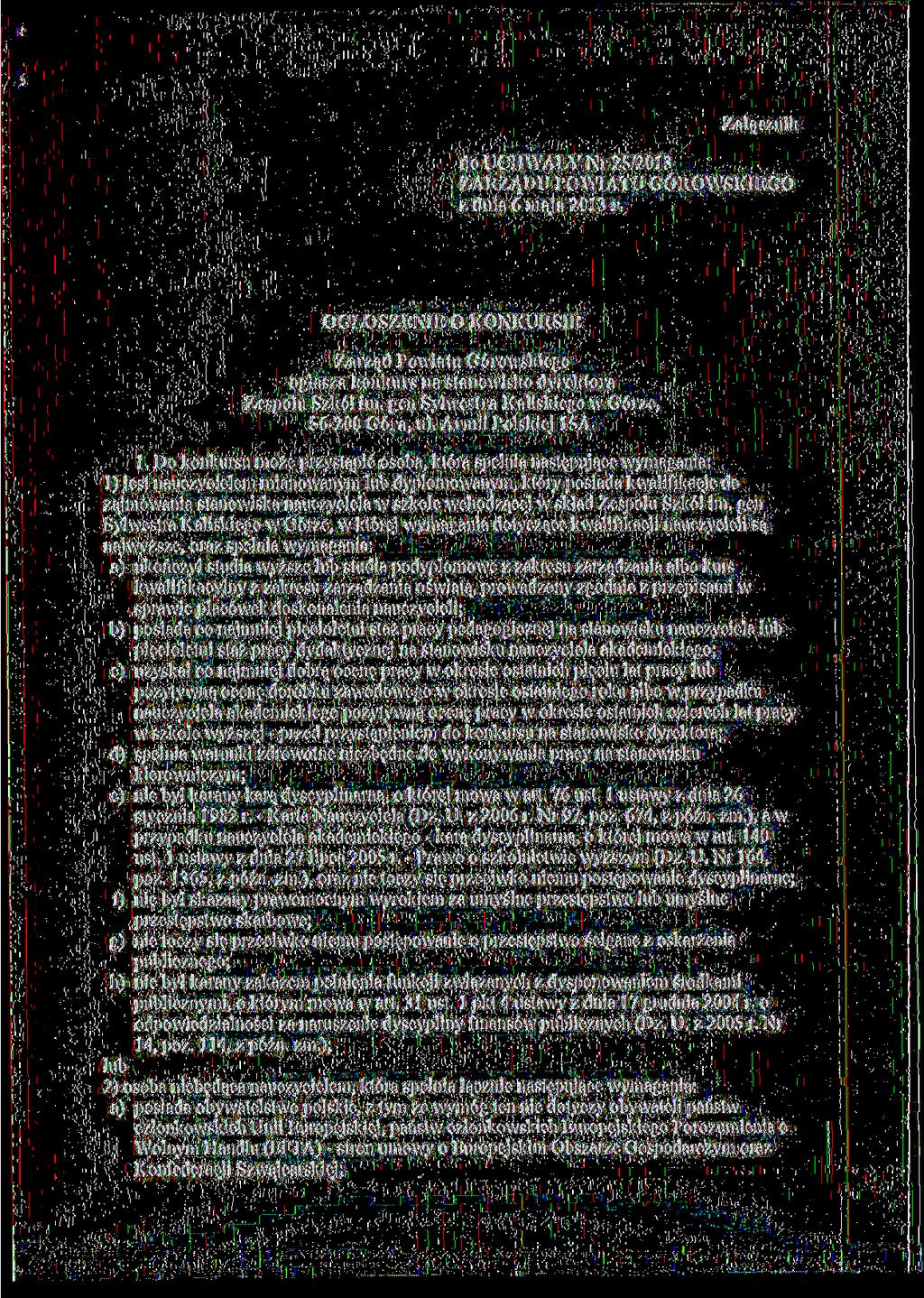 Załącznik do UCHWAŁY Nr 25/2013 OGŁOSZENIE O KONKURSIE Zarząd Powiatu Górowskiego ogłasza konkurs na stanowisko dyrektora Zespołu Szkół im. gen Sylwestra Kaliskiego w Górze, 56-200 Góra, ul.
