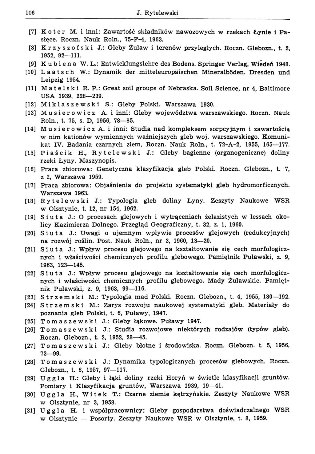106 J. R ytelew ski [7] K o t e r M. i inni: Zawartość składników naw ozow ych w rzekach Ł ynie i P a- słęce. Roczn. N auk Roln., 75-F-4, 1963. [8] Krzyszofski J.: G leby Ż uław i terenów przyległych.