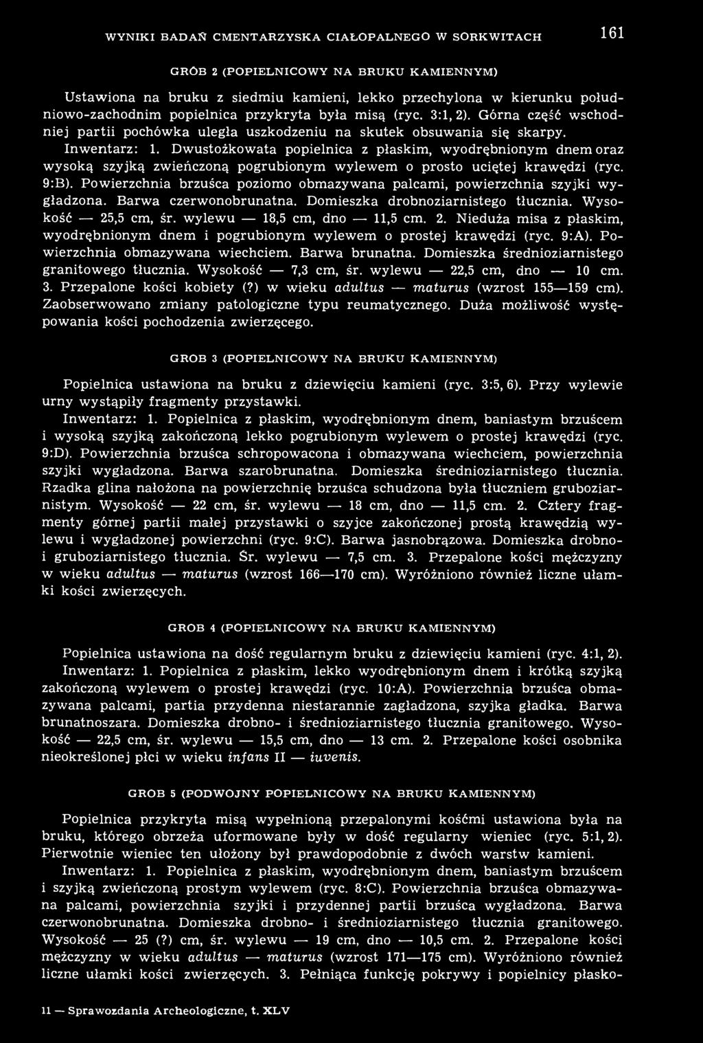 Dwustożkowata popielnica z płaskim, wyodrębnionym dnem oraz wysoką szyjką zwieńczoną pogrubionym wylewem o prosto uciętej krawędzi (ryc. 9:B).