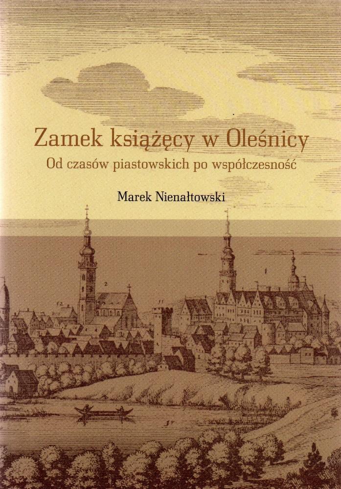 Nienałtowski Marek, Zamek książęcy w Oleśnicy od czasów najdawniejszych po współczesność. Katowice 2017.