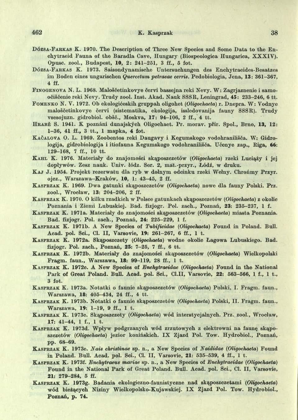 462 K. Kasprzak 38 D ó zsa -F a r k a s K. 1970. The D escription of Three New Species and Some D ata to the Enchytraeid F auna of th e B aradla Cave, H ungary (Biospeologica Hungarica, X X X IV ).