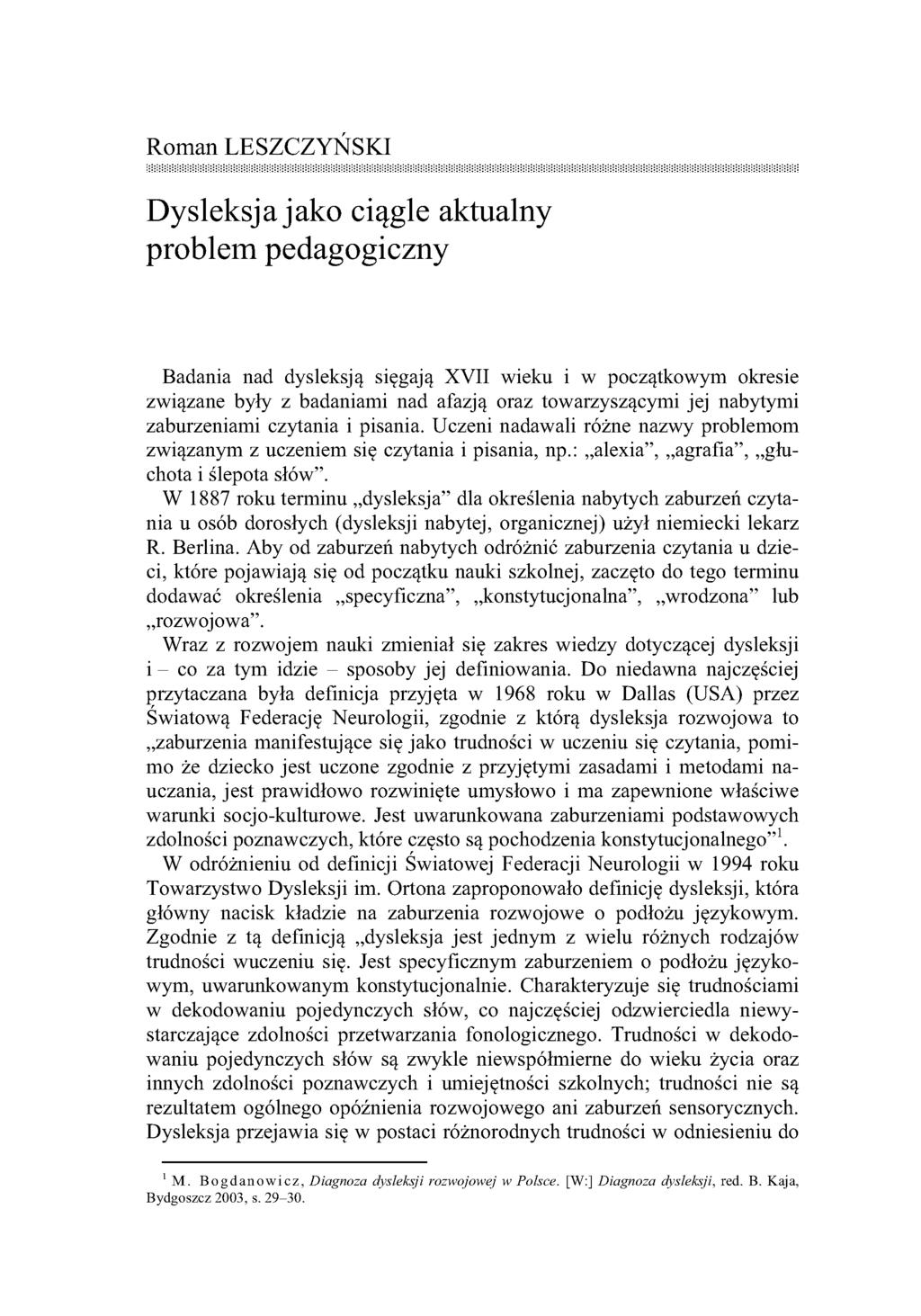 Roman LESZCZYŃSKI Dysleksja jako ciągle aktualny problem pedagogiczny Badania nad dysleksją sięgają XVII wieku i w początkowym okresie związane były z badaniami nad afazją oraz towarzyszącymi jej