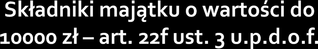 Odpisów amortyzacyjnych dokonuje się zgodnie z art. 22h-22m, gdy wartość początkowa środka trwałego albo wartości niematerialnej i prawnej w dniu przyjęcia do używania jest wyższa niż 10 000 zł.