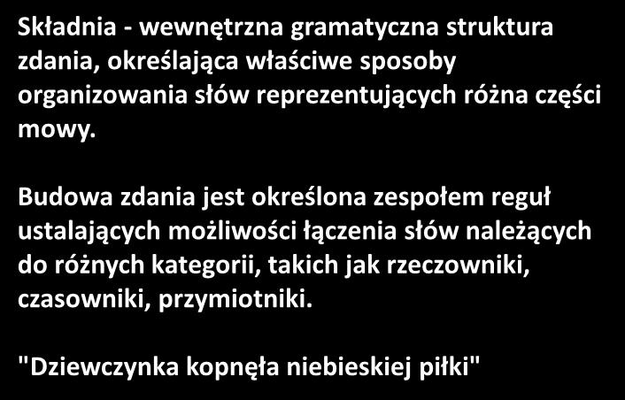 Składnia - wewnętrzna gramatyczna struktura zdania, określająca właściwe sposoby organizowania słów reprezentujących różna części mowy.