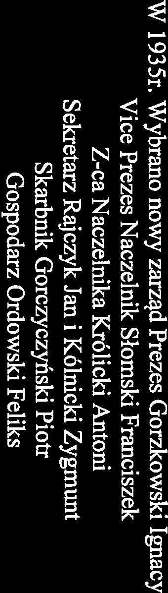 Naczelnik Słomski Franciszek ustępuje ze swoj ego stanowiska i na naczelnika wybrano Kłosowicza Stanisława a na zastępcę Królickiego Antoniego a zarząd pozostał ten sam W 1 934r.