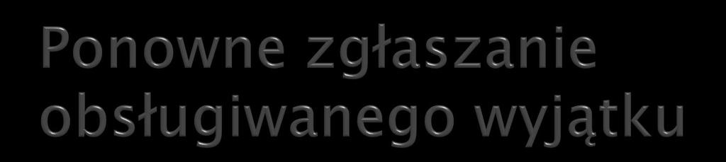 static void głęboko() throws MójWyjątek { try { głębiej(); catch (MójWyjątek w) { w.fillinstacktrace(); throw w; //throw (MójWyjątek) w.