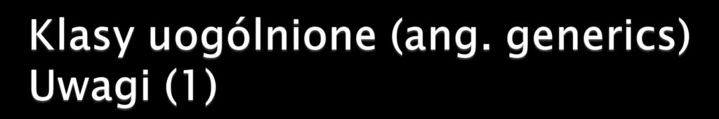 Typem jest klasa uogólniona wraz z konkretnymi parametrami Pary z różnymi typami parametrów są różne Para< String, Integer> p1 = null; Para< Integer, String> p2 = p1; // błąd Jako