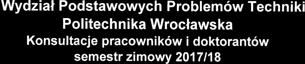 Wydzial Podstawowych Problemow Techniki Pol itech n i ka Wroclawska Konsultacje pracownikow i doktorantow semestr zimowy 2017118 lp.