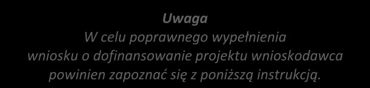 I. Informacje ogólne Uwaga W celu poprawnego wypełnienia wniosku o dofinansowanie projektu wnioskodawca powinien zapoznać się z poniższą instrukcją.