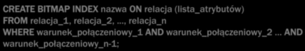 BITMAPOWY INDEKS POŁĄCZENIOWY indeks definiowany dla operacji równościowego połączenia dwóch lub więcej relacji, dla każdej wartości atrybutu indeksowego relacji składowane są adresy rekordów drugiej