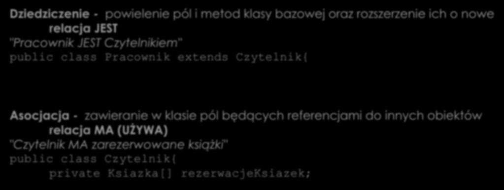 Klasy i obiekty Relacje pomiędzy klasami: dziedziczenie i asocjacja Dziedziczenie - powielenie pól i metod klasy bazowej oraz rozszerzenie ich o nowe relacja JEST "Pracownik JEST iem" public class