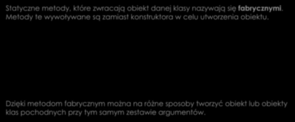 Metody fabryczne Statyczne metody, które zwracają obiekt danej klasy nazywają się fabrycznymi.