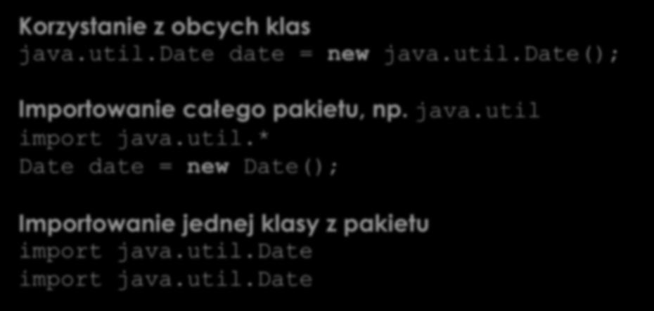 Pakiety Korzystanie z obcych klas java.util.date date = new java.util.date(); Importowanie całego pakietu, np. java.util import java.