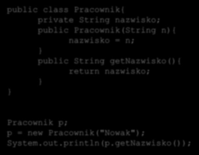 Klasy i obiekty Tworzenie własnych klas public class Pracownik{ private String nazwisko; public Pracownik(String n){ nazwisko = n; public String getnazwisko(){ return nazwisko; Pracownik p; p