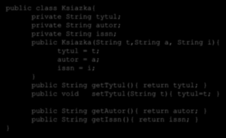 Klasy i obiekty public class Ksiazka{ private String tytul; private String autor; private String issn; public Ksiazka(String t,string a, String i){ tytul = t; autor = a; issn = i; public